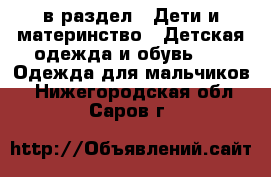  в раздел : Дети и материнство » Детская одежда и обувь »  » Одежда для мальчиков . Нижегородская обл.,Саров г.